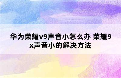 华为荣耀v9声音小怎么办 荣耀9x声音小的解决方法